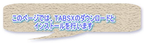 このページでは、TABSXのダウンロードと インストールを行います